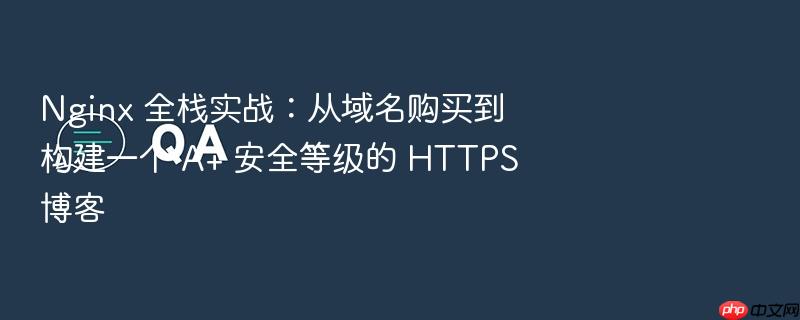 nginx 全栈实战:从域名购买到构建一个 a+ 安全等级的 https 博客