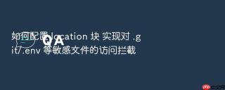 如何配置 location 块 实现对 .git/.env 等敏感文件的访问拦截