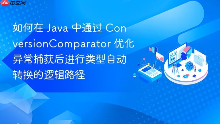 如何在 java 中通过 conversioncomparator 优化异常捕获后进行类型自动转换的逻辑路径