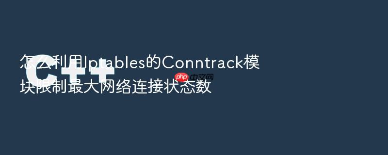 怎么利用iptables的conntrack模块限制最大网络连接状态数
