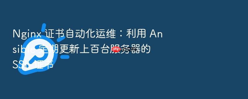 nginx 证书自动化运维:利用 ansible 定期更新上百台服务器的 ssl 证书
