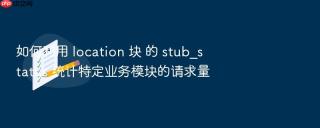 如何利用 location 块 的 stub_status 统计特定业务模块的请求量