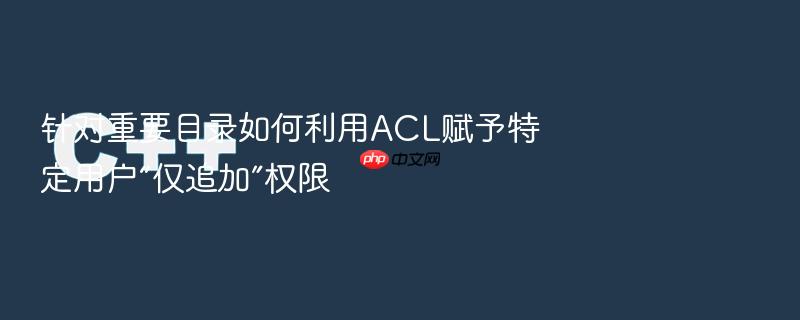 针对重要目录如何利用acl赋予特定用户“仅追加”权限