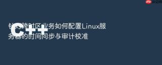 针对跨时区业务如何配置Linux服务器的时间同步与审计校准