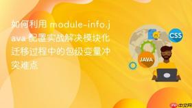 如何利用 module-info.java 配置实战解决模块化迁移过程中的包级变量冲突难点