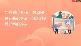 如何利用 babel 转译器 弥补基础语法与旧版浏览器环境的鸿沟