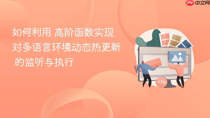 如何利用 高阶函数实现对多语言环境动态热更新 的监听与执行