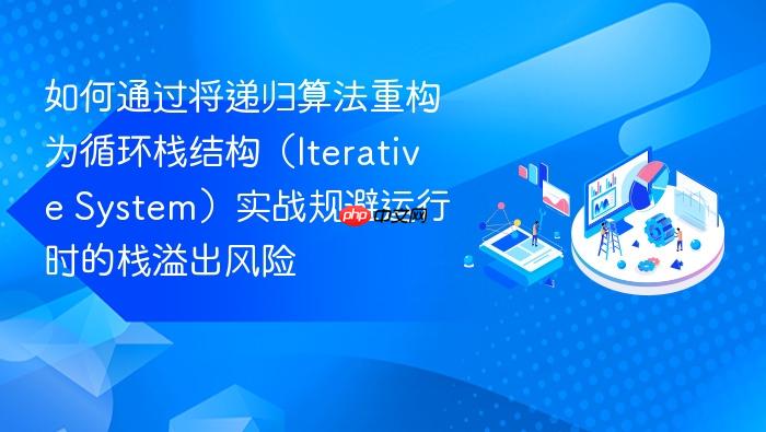 如何通过将递归算法重构为循环栈结构(iterative system)实战规避运行时的栈溢出风险