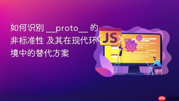 如何识别 __proto__ 的非标准性 及其在现代环境中的替代方案