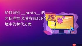 如何识别 __proto__ 的非标准性 及其在现代环境中的替代方案