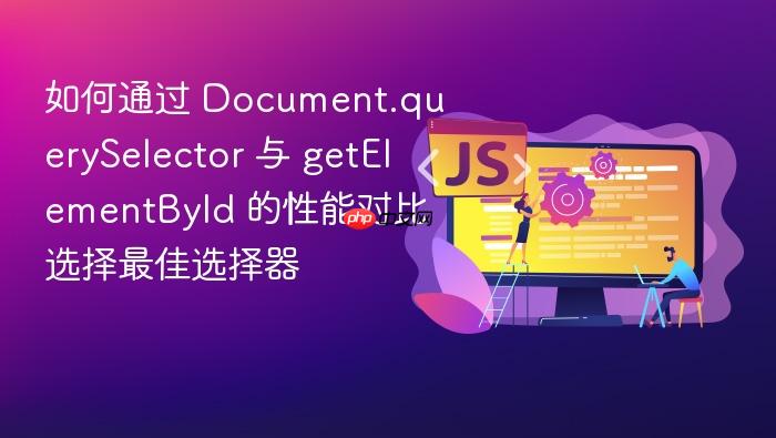 如何通过 document.queryselector 与 getelementbyid 的性能对比选择最佳选择器
