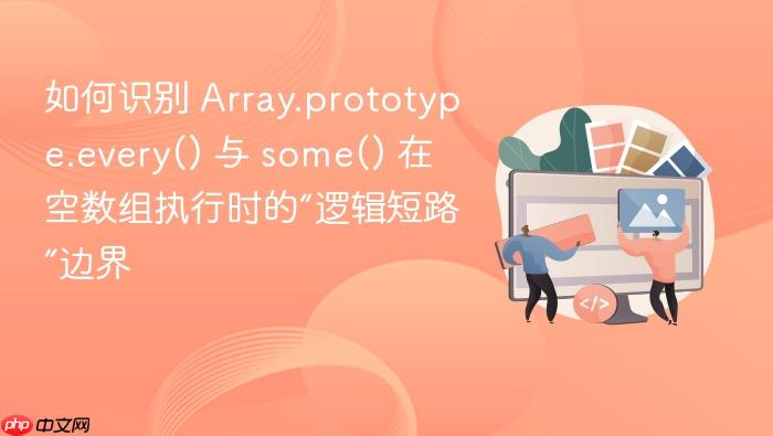 如何识别 array.prototype.every() 与 some() 在空数组执行时的“逻辑短路”边界