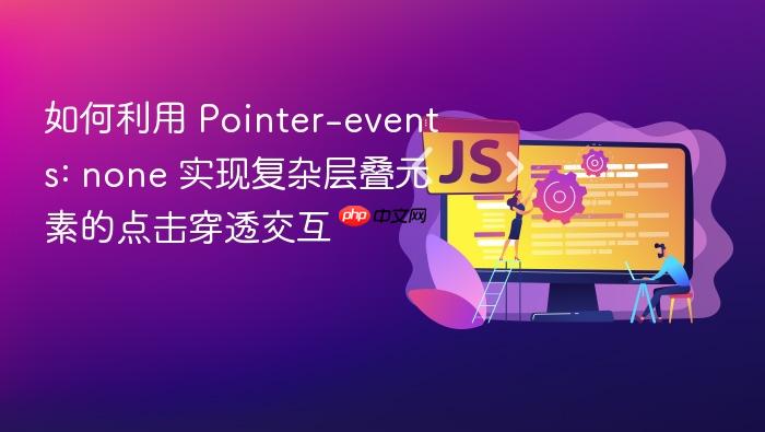 如何利用 pointer-events: none 实现复杂层叠元素的点击穿透交互