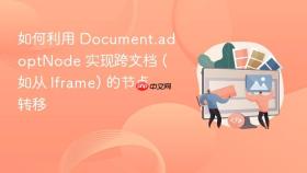 如何利用 document.adoptnode 实现跨文档 (如从 iframe) 的节点转移