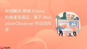 如何解决 跨域 iframe 的高度自适应：基于 mutationobserver 的动态同步