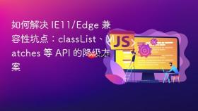 如何解决 ie11/edge 兼容性坑点:classlist、matches 等 api 的降级方案