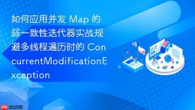如何应用并发 map 的弱一致性迭代器实战规避多线程遍历时的 concurrentmodificationexception