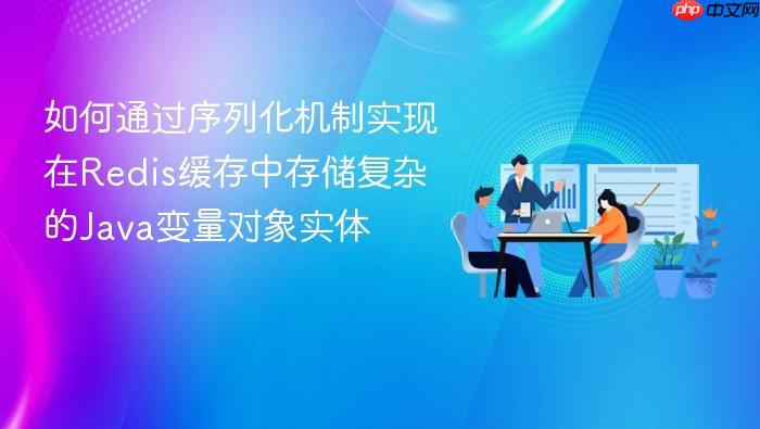 如何通过序列化机制实现在redis缓存中存储复杂的java变量对象实体
