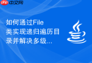 如何通过File类实现递归遍历目录并解决多级文件夹变量清理难点
