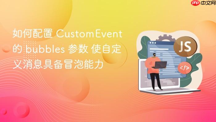 如何配置 customevent 的 bubbles 参数 使自定义消息具备冒泡能力