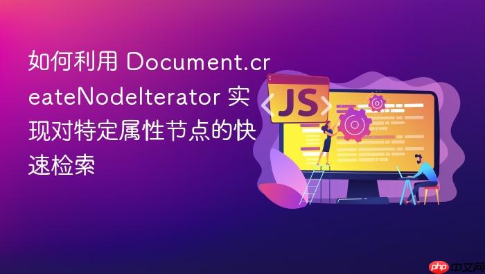 如何利用 document.createnodeiterator 实现对特定属性节点的快速检索