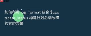 如何利用 log_format 结合 $upstream_status 构建针对后端故障的实时告警