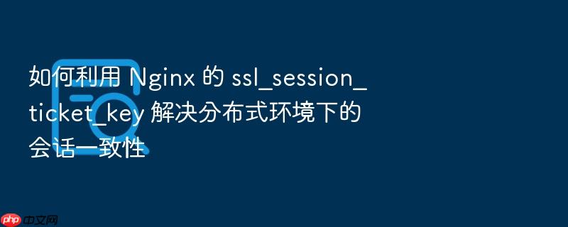如何利用 nginx 的 ssl_session_ticket_key 解决分布式环境下的会话一致性