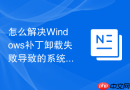怎么解决Windows补丁卸载失败导致的系统回滚循环故障