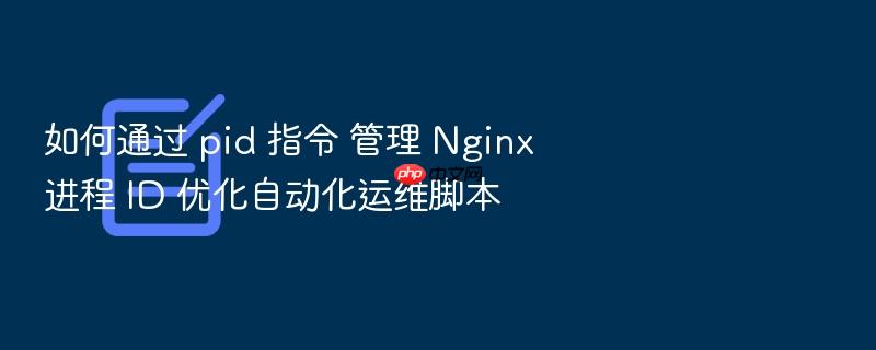 如何通过 pid 指令 管理 nginx 进程 id 优化自动化运维脚本