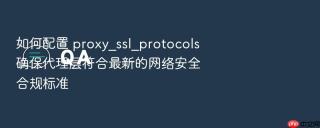 如何配置 proxy_ssl_protocols 确保代理层符合最新的网络安全合规标准