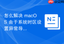 怎么解决 macOS 由于系统时区设置异常导致的 Cron 计划任务失效