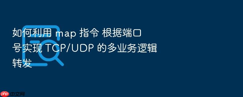 如何利用 map 指令 根据端口号实现 tcp/udp 的多业务逻辑转发