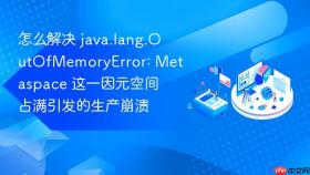 怎么解决 java.lang.outofmemoryerror: metaspace 这一因元空间占满引发的生产崩溃