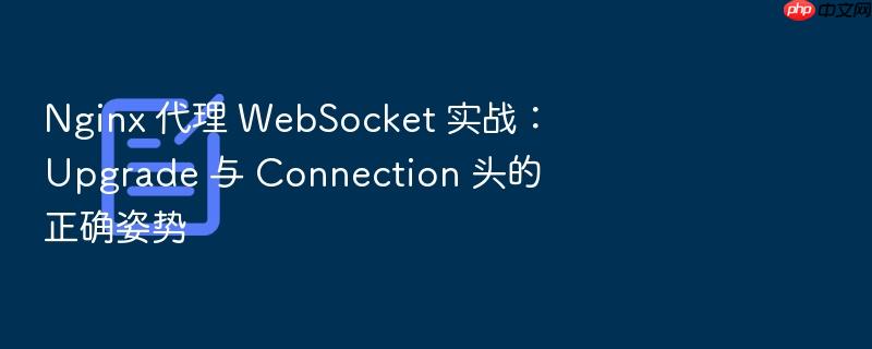 nginx 代理 websocket 实战:upgrade 与 connection 头的正确姿势