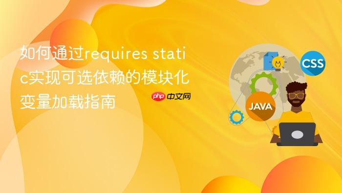 如何通过requires static实现可选依赖的模块化变量加载指南