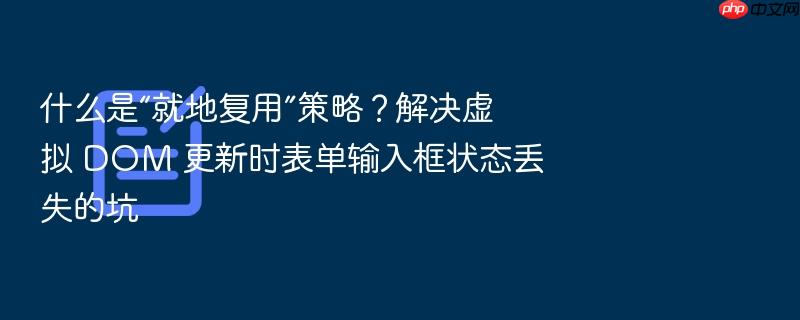 什么是“就地复用”策略?解决虚拟 dom 更新时表单输入框状态丢失的坑