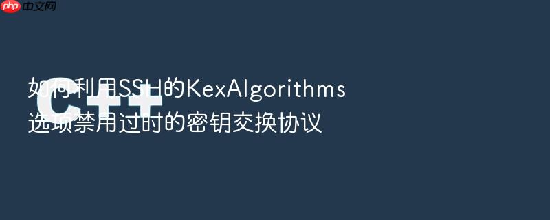 如何利用ssh的kexalgorithms选项禁用过时的密钥交换协议