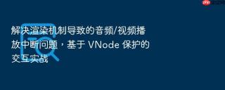 解决渲染机制导致的音频/视频播放中断问题，基于 vnode 保护的交互实战