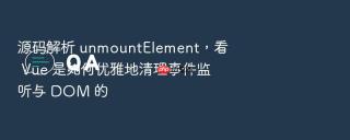 源码解析 unmountelement，看 vue 是如何优雅地清理事件监听与 dom 的
