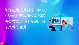 如何应用归并排序(merge sort)算法模式实战解决分布式环境下多路大日志文件的合并