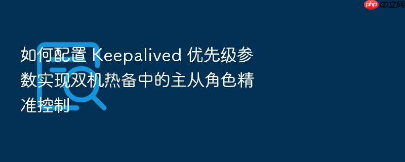 如何配置 keepalived 优先级参数实现双机热备中的主从角色精准控制