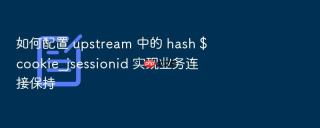 如何配置 upstream 中的 hash $cookie_jsessionid 实现业务连接保持