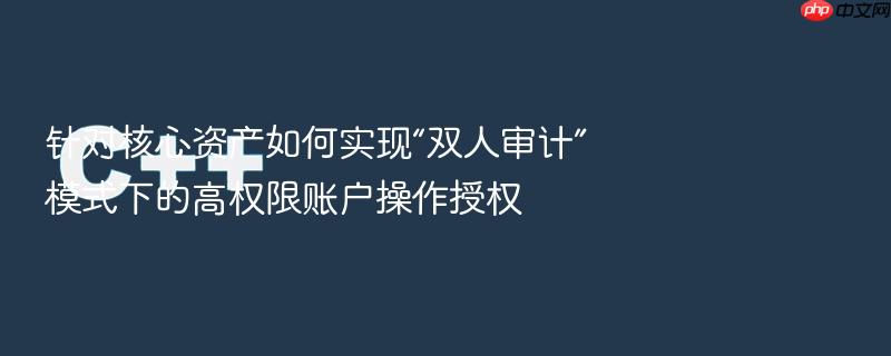 针对核心资产如何实现“双人审计”模式下的高权限账户操作授权