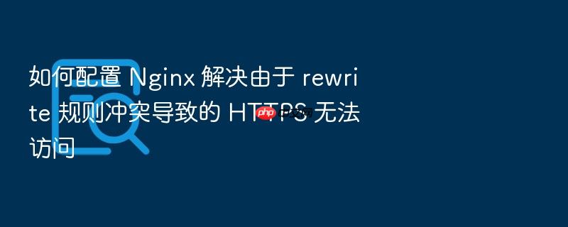 如何配置 nginx 解决由于 rewrite 规则冲突导致的 https 无法访问