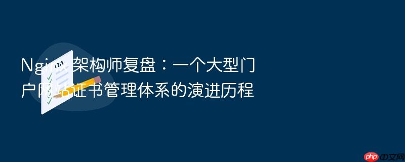 nginx 架构师复盘:一个大型门户网站证书管理体系的演进历程