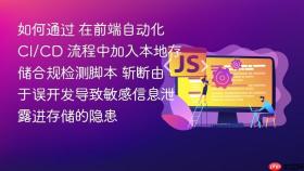 如何通过 在前端自动化 ci/cd 流程中加入本地存储合规检测脚本 斩断由于误开发导致敏感信息泄露进存储的隐患