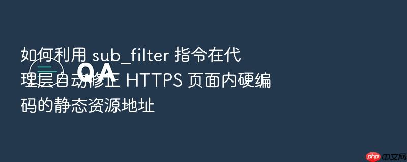 如何利用 sub_filter 指令在代理层自动修正 https 页面内硬编码的静态资源地址