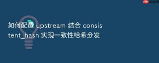 如何配置 upstream 结合 consistent_hash 实现一致性哈希分发