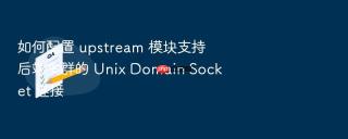如何配置 upstream 模块支持后端集群的 unix domain socket 连接