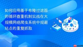 如何应用基于布隆过滤器的循环查重机制实战在大规模网络爬虫系统中规避站点的重复抓取